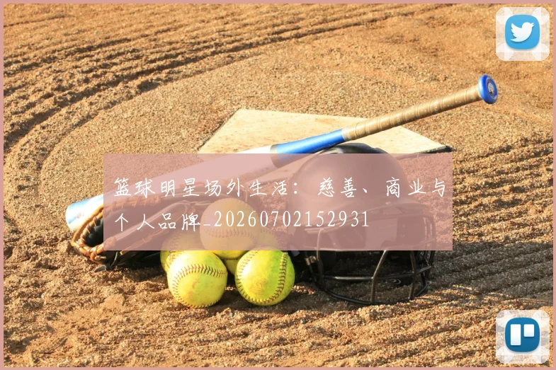 篮球明星场外生活:慈善、商业与个人品牌_20260702152931