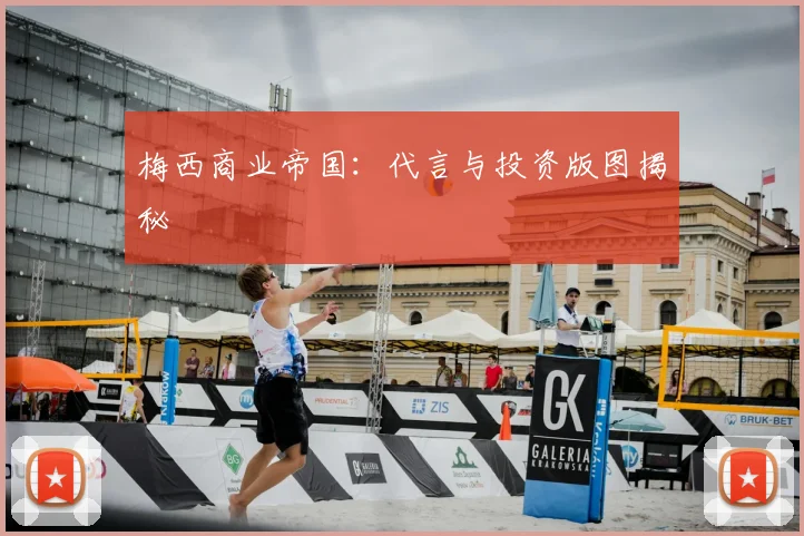 梅西商业帝国:代言与投资版图揭秘