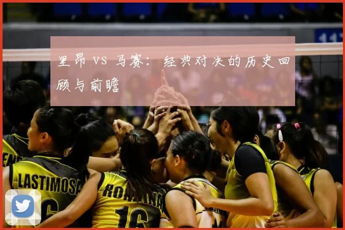 里昂 vs 马赛：经典对决的历史回顾与前瞻